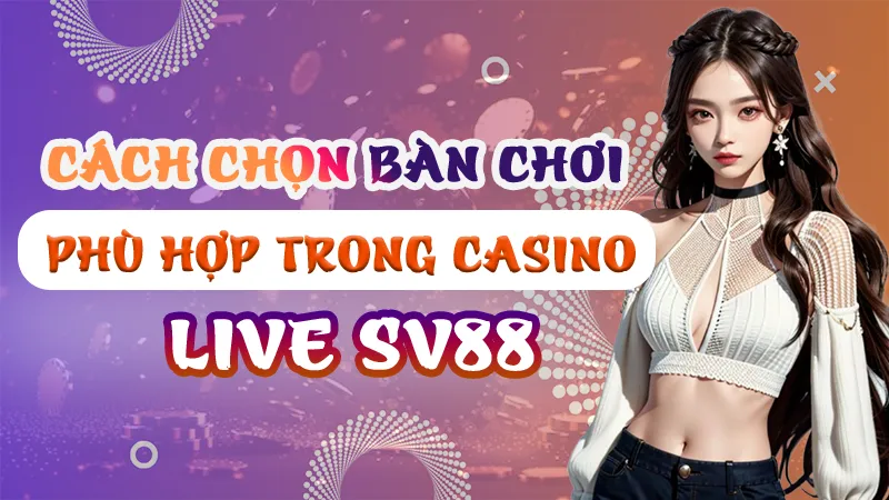 Chọn bàn chơi phù hợp trong casino live SV88